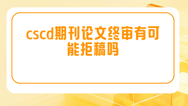 cscd期刊终稿会被拒稿吗